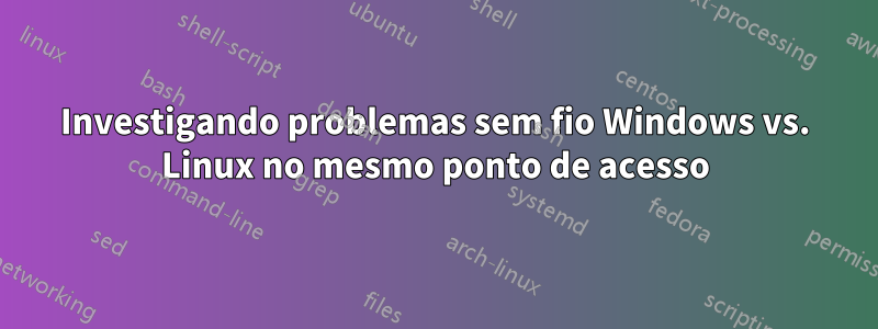 Investigando problemas sem fio Windows vs. Linux no mesmo ponto de acesso