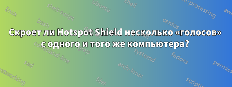 Скроет ли Hotspot Shield несколько «голосов» с одного и того же компьютера?