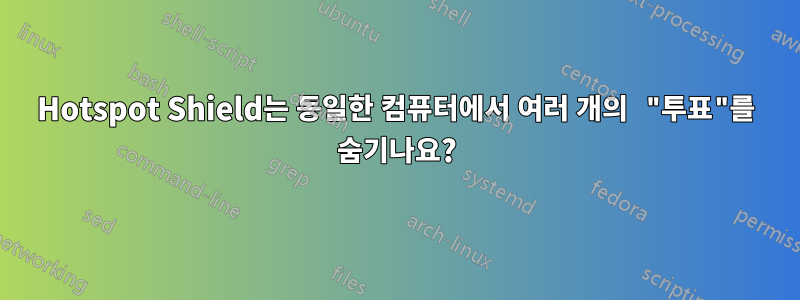 Hotspot Shield는 동일한 컴퓨터에서 여러 개의 "투표"를 숨기나요?