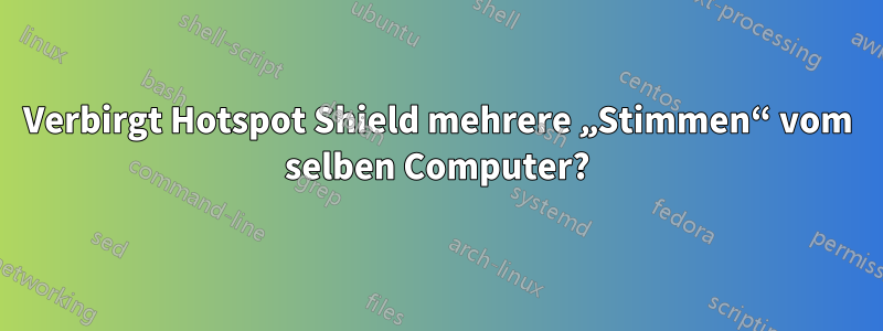 Verbirgt Hotspot Shield mehrere „Stimmen“ vom selben Computer?