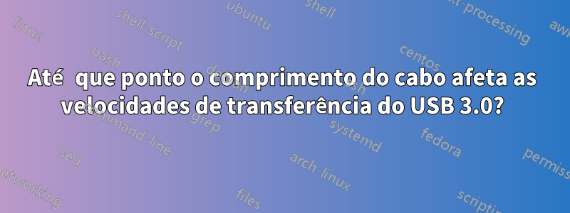 Até que ponto o comprimento do cabo afeta as velocidades de transferência do USB 3.0?