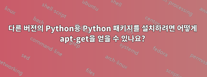 다른 버전의 Python용 Python 패키지를 설치하려면 어떻게 apt-get을 얻을 수 있나요?