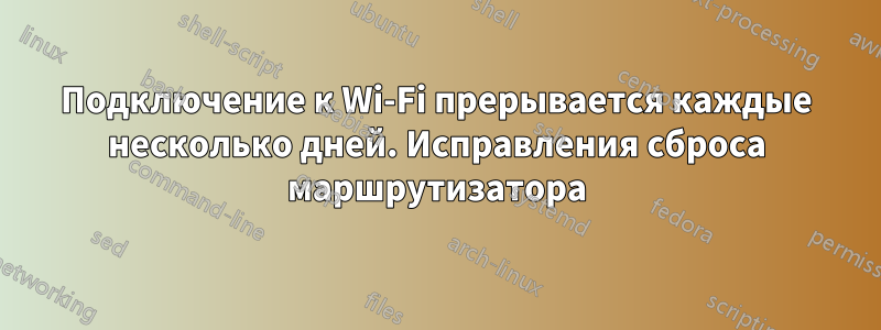 Подключение к Wi-Fi прерывается каждые несколько дней. Исправления сброса маршрутизатора