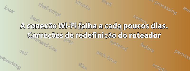 A conexão Wi-Fi falha a cada poucos dias. Correções de redefinição do roteador