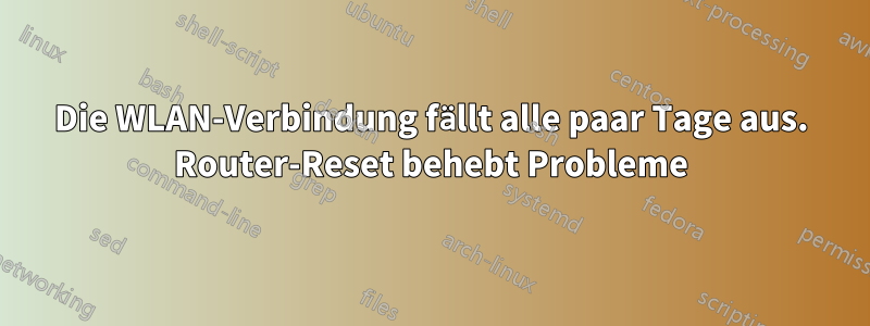 Die WLAN-Verbindung fällt alle paar Tage aus. Router-Reset behebt Probleme