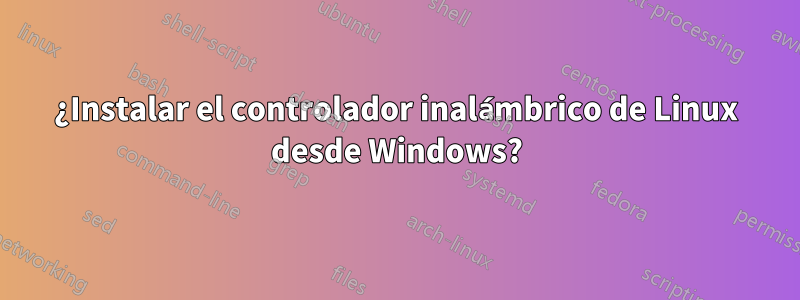 ¿Instalar el controlador inalámbrico de Linux desde Windows?