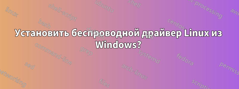 Установить беспроводной драйвер Linux из Windows?