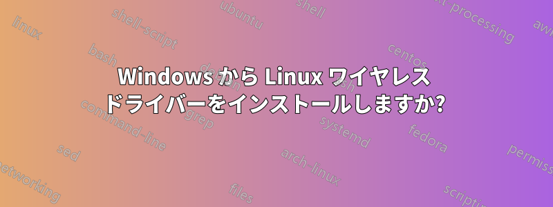 Windows から Linux ワイヤレス ドライバーをインストールしますか?