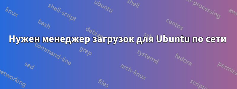 Нужен менеджер загрузок для Ubuntu по сети