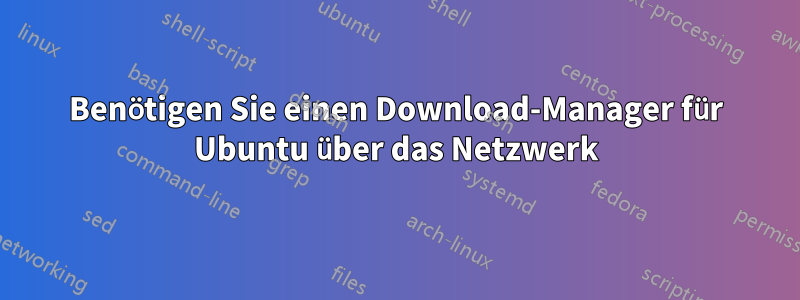 Benötigen Sie einen Download-Manager für Ubuntu über das Netzwerk