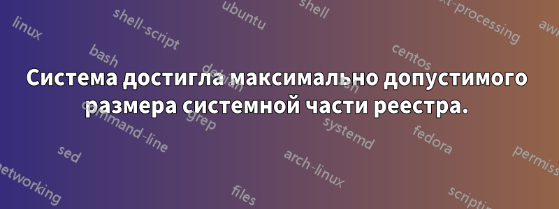 Система достигла максимально допустимого размера системной части реестра.