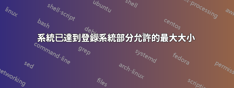 系統已達到登錄系統部分允許的最大大小