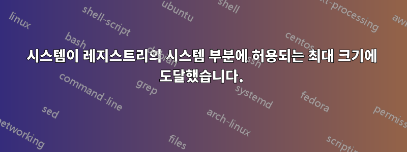 시스템이 레지스트리의 시스템 부분에 허용되는 최대 크기에 도달했습니다.