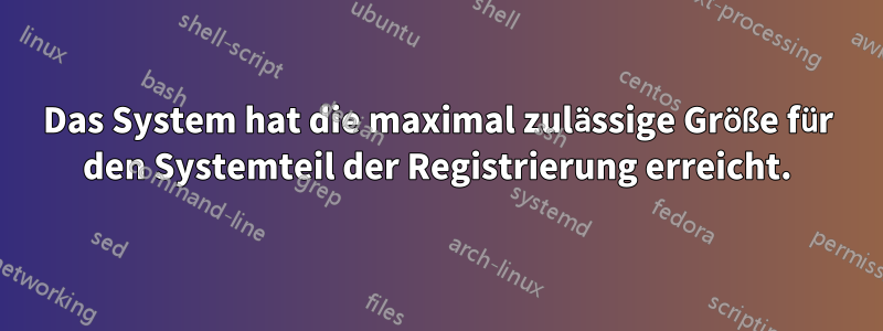 Das System hat die maximal zulässige Größe für den Systemteil der Registrierung erreicht.