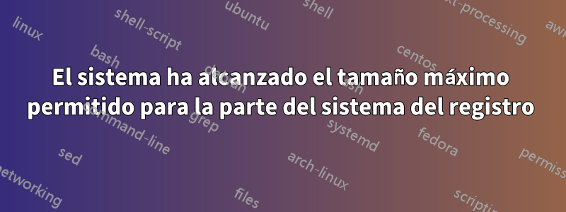 El sistema ha alcanzado el tamaño máximo permitido para la parte del sistema del registro