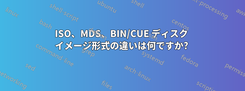 ISO、MDS、BIN/CUE ディスク イメージ形式の違いは何ですか?