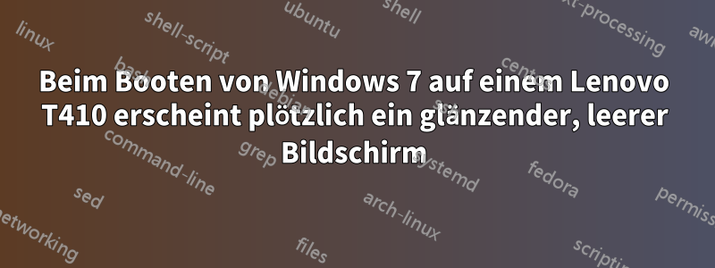 Beim Booten von Windows 7 auf einem Lenovo T410 erscheint plötzlich ein glänzender, leerer Bildschirm