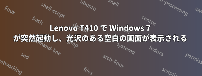 Lenovo T410 で Windows 7 が突然起動し、光沢のある空白の画面が表示される