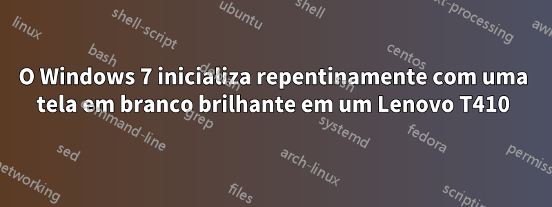 O Windows 7 inicializa repentinamente com uma tela em branco brilhante em um Lenovo T410