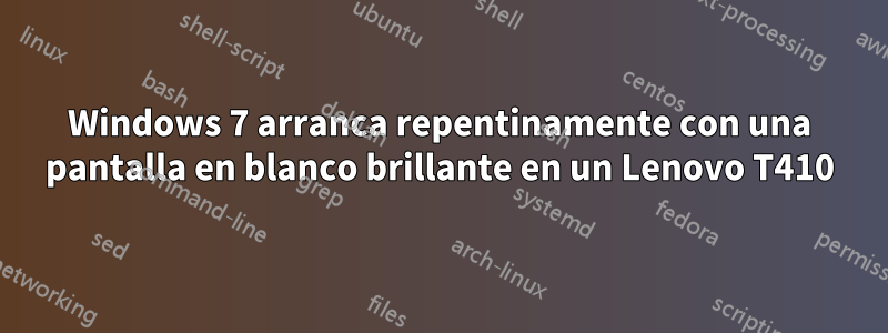 Windows 7 arranca repentinamente con una pantalla en blanco brillante en un Lenovo T410