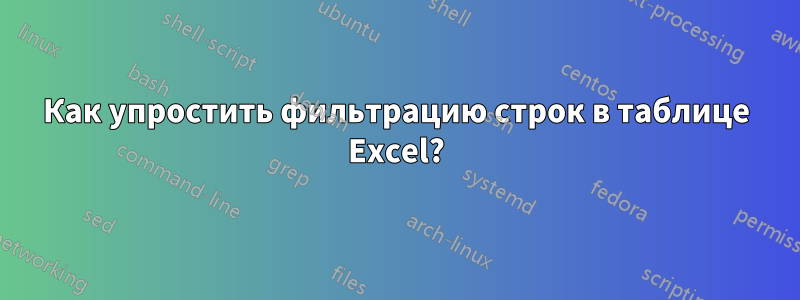 Как упростить фильтрацию строк в таблице Excel?