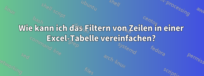 Wie kann ich das Filtern von Zeilen in einer Excel-Tabelle vereinfachen?