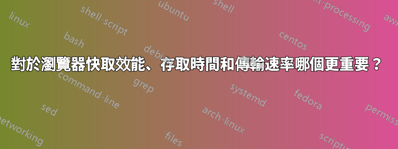 對於瀏覽器快取效能、存取時間和傳輸速率哪個更重要？