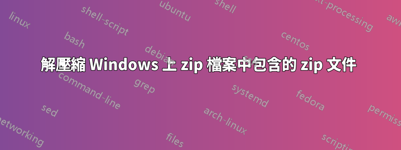 解壓縮 Windows 上 zip 檔案中包含的 zip 文件