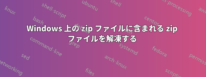 Windows 上の zip ファイルに含まれる zip ファイルを解凍する