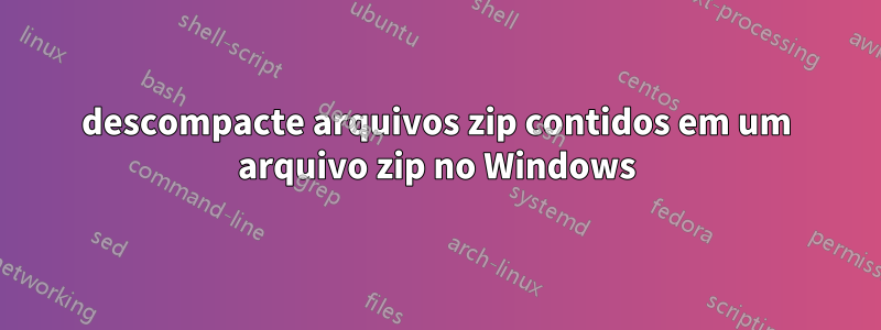 descompacte arquivos zip contidos em um arquivo zip no Windows