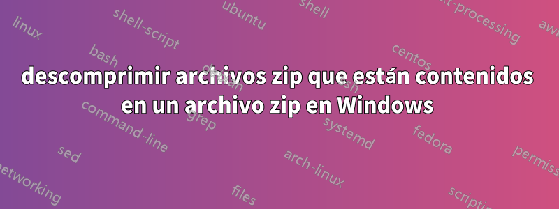 descomprimir archivos zip que están contenidos en un archivo zip en Windows