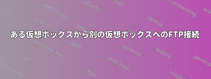 ある仮想ボックスから別の仮想ボックスへのFTP接続