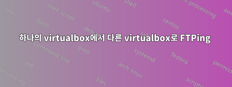 하나의 virtualbox에서 다른 virtualbox로 FTPing