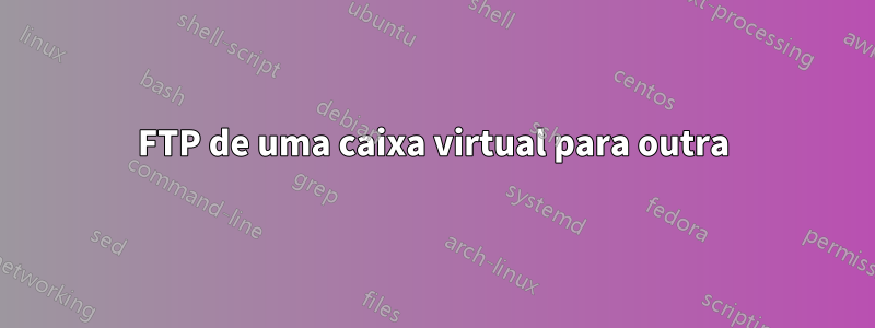 FTP de uma caixa virtual para outra