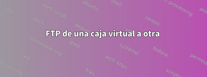 FTP de una caja virtual a otra