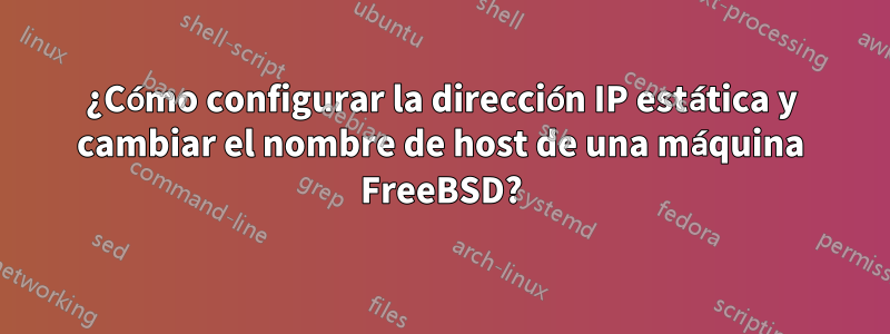 ¿Cómo configurar la dirección IP estática y cambiar el nombre de host de una máquina FreeBSD?