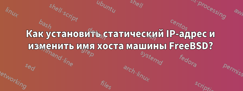 Как установить статический IP-адрес и изменить имя хоста машины FreeBSD?