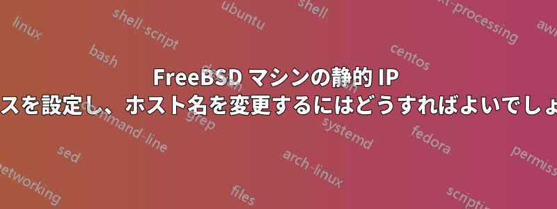 FreeBSD マシンの静的 IP アドレスを設定し、ホスト名を変更するにはどうすればよいでしょうか?