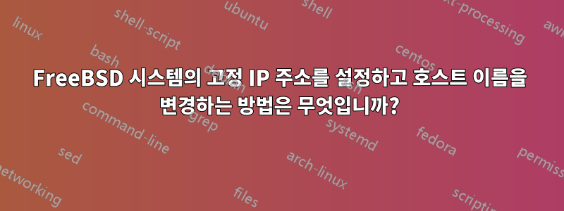 FreeBSD 시스템의 고정 IP 주소를 설정하고 호스트 이름을 변경하는 방법은 무엇입니까?