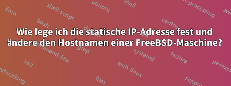 Wie lege ich die statische IP-Adresse fest und ändere den Hostnamen einer FreeBSD-Maschine?