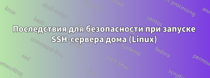 Последствия для безопасности при запуске SSH-сервера дома (Linux)