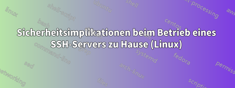 Sicherheitsimplikationen beim Betrieb eines SSH-Servers zu Hause (Linux)