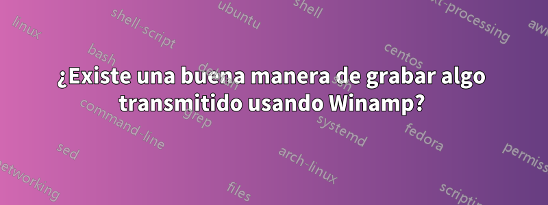 ¿Existe una buena manera de grabar algo transmitido usando Winamp?