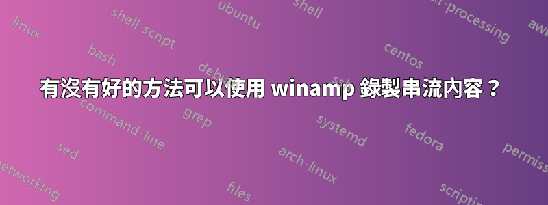 有沒有好的方法可以使用 winamp 錄製串流內容？