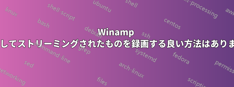 Winamp を使用してストリーミングされたものを録画する良い方法はありますか?