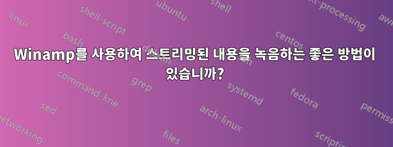 Winamp를 사용하여 스트리밍된 내용을 녹음하는 좋은 방법이 있습니까?