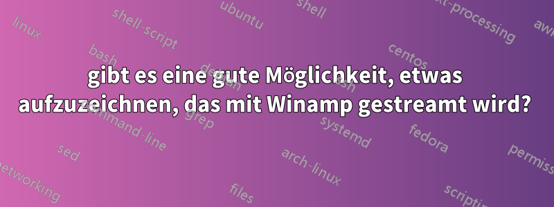 gibt es eine gute Möglichkeit, etwas aufzuzeichnen, das mit Winamp gestreamt wird?