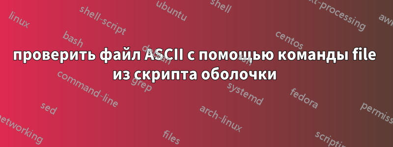 проверить файл ASCII с помощью команды file из скрипта оболочки