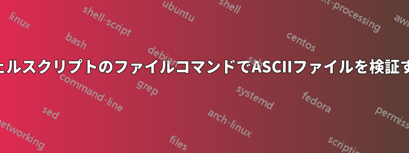 シェルスクリプトのファイルコマンドでASCIIファイルを検証する