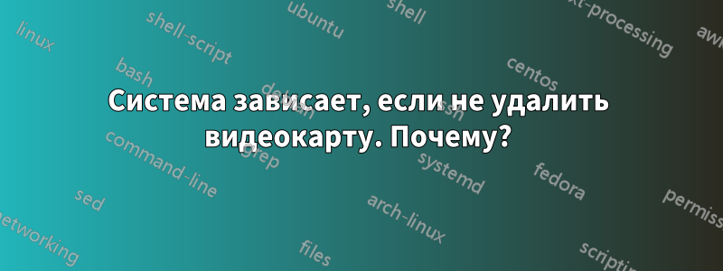 Система зависает, если не удалить видеокарту. Почему?